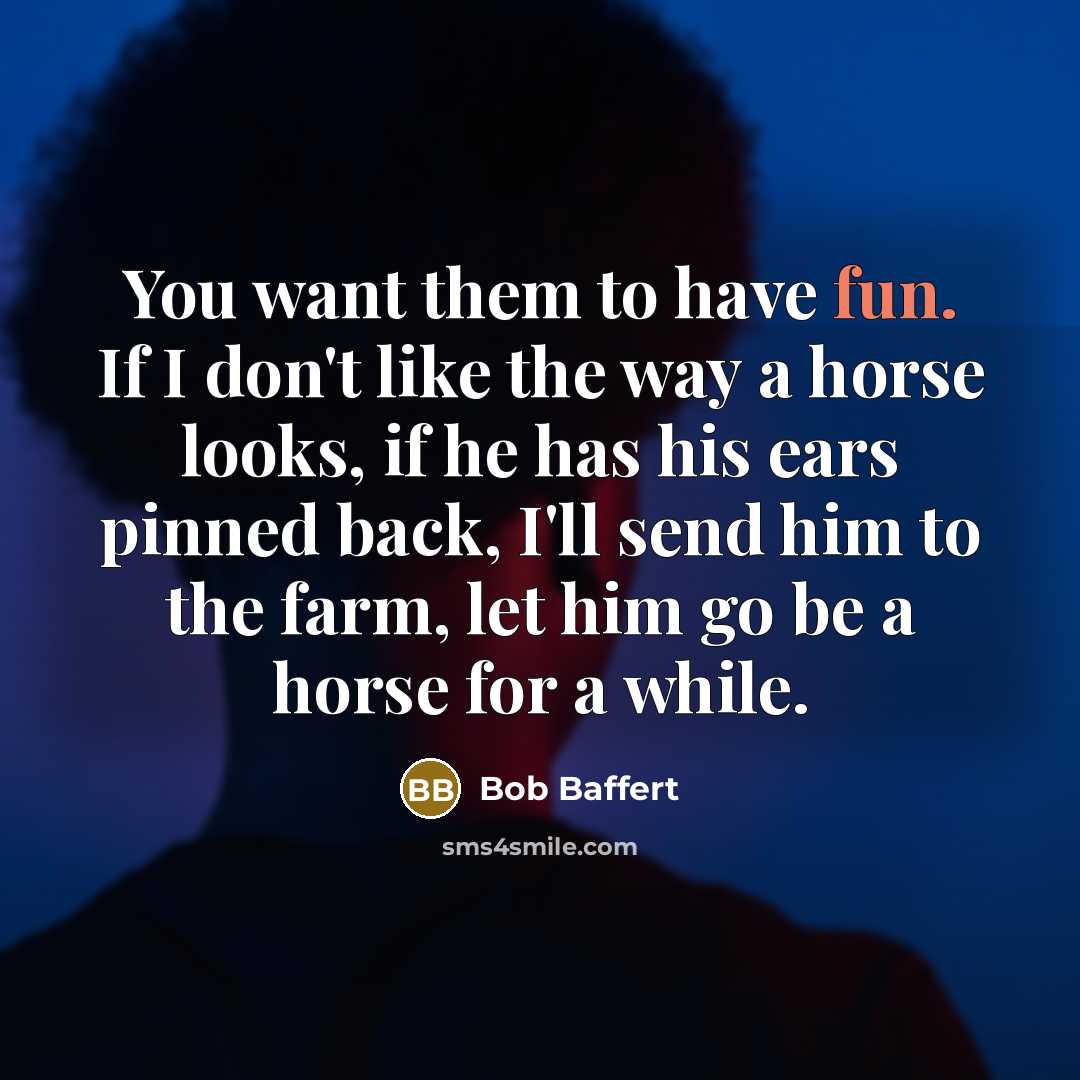 “You want them to have fun. If I don't like…” quote by Bob Baffert