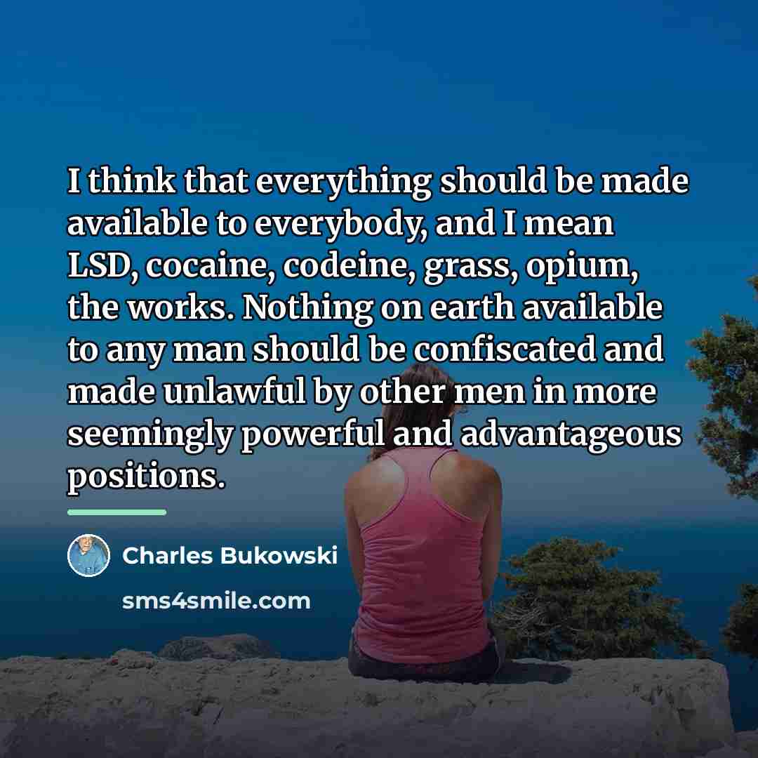 “I think that everything should be made available to everybody,…” quote by Charles Bukowski