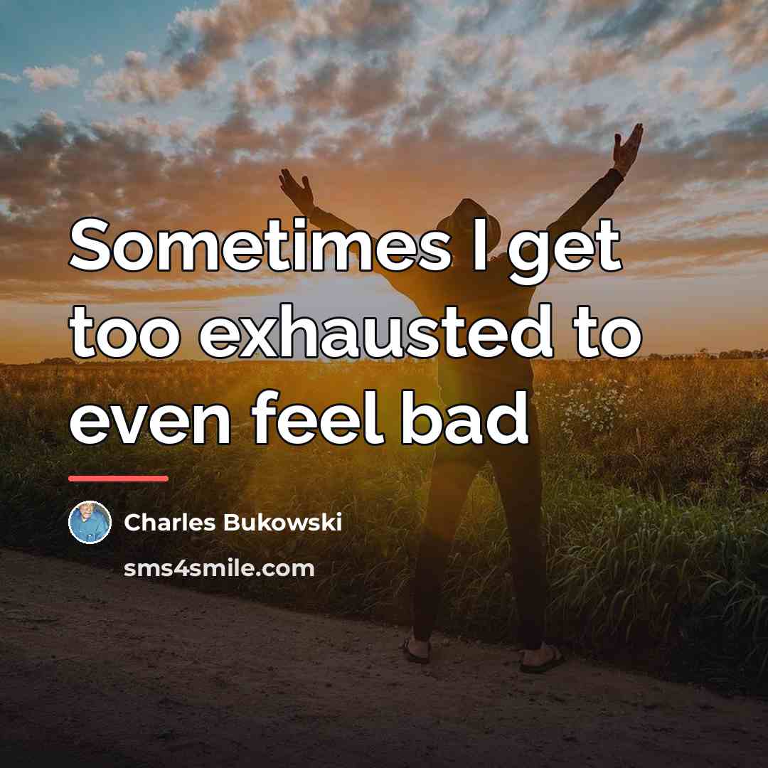 “Sometimes I get too exhausted to even feel bad…” quote by Charles Bukowski