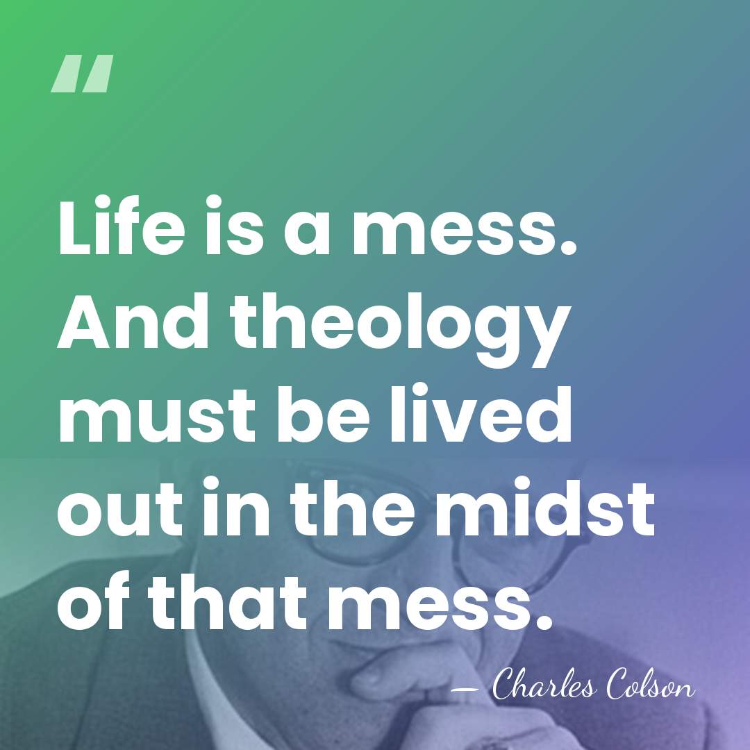 Life is a mess. And theology must be lived out in the&hellip; - Charles Colson