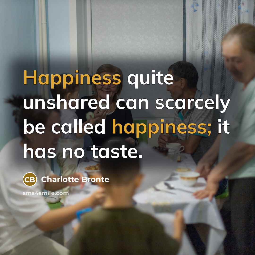 “Happiness quite unshared can scarcely be called happiness; it has…” quote by Charlotte Bronte