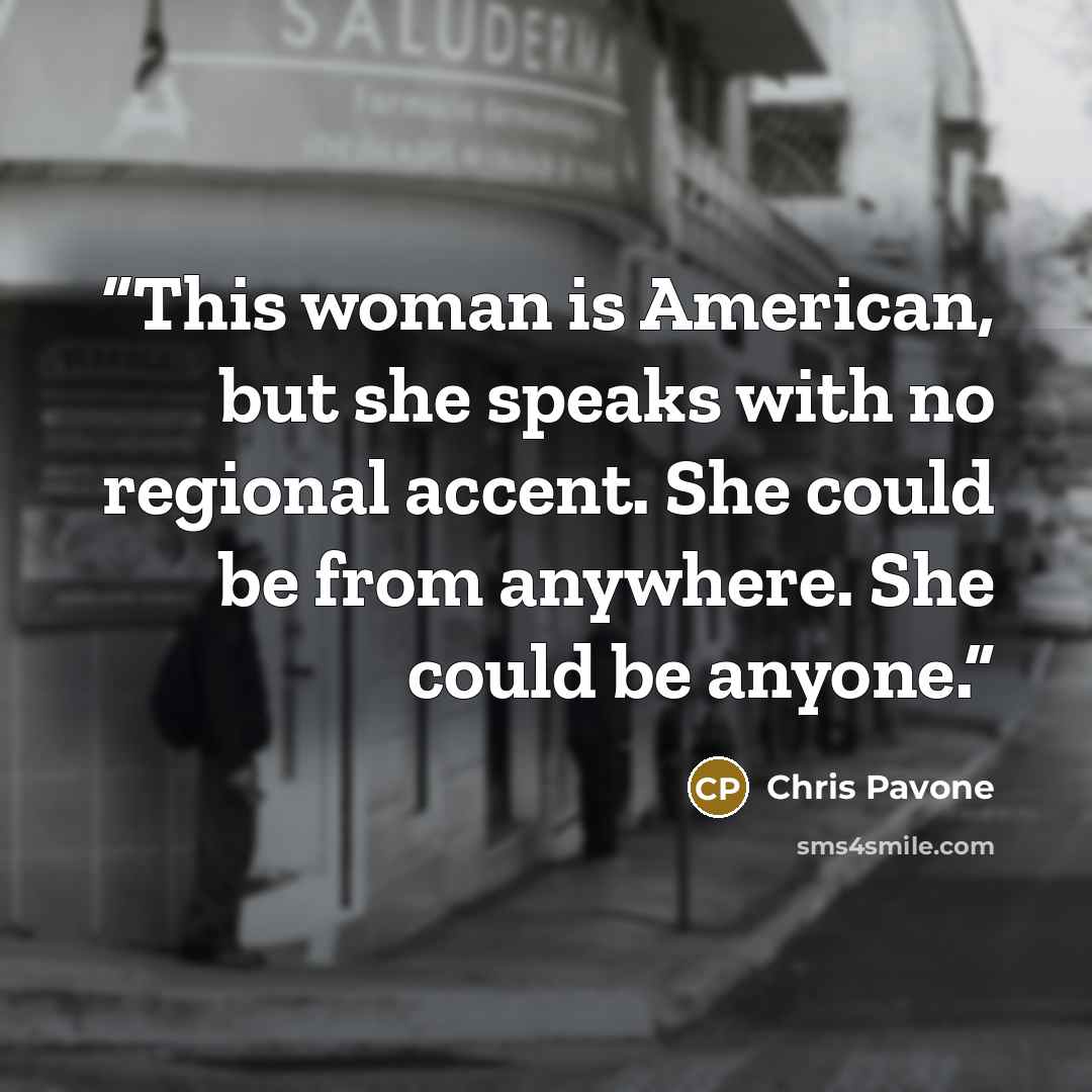 “This woman is American, but she speaks with no regional accent. She could be from anywhere. She could be anyone.” quote by Chris Pavone
