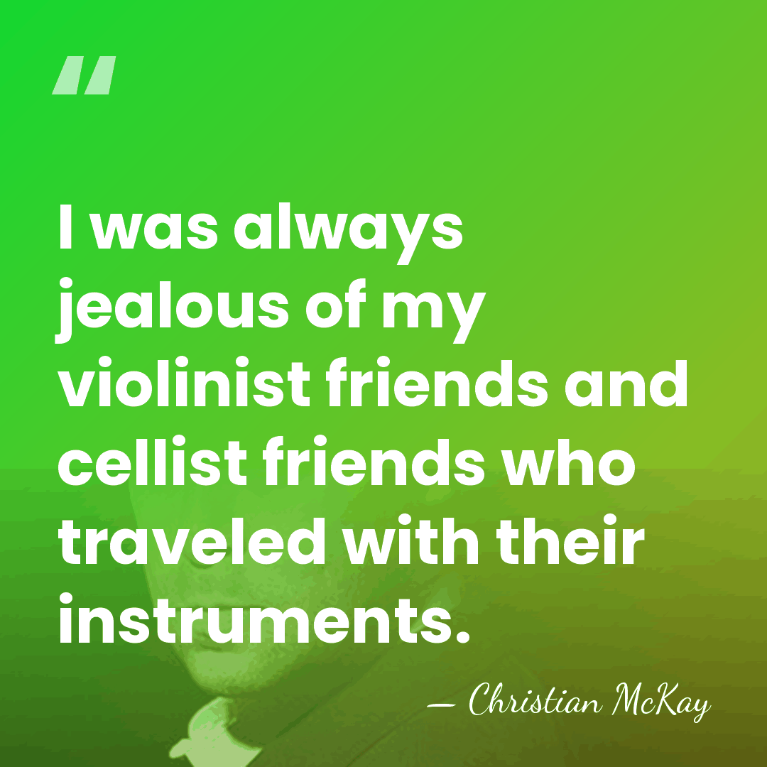 I was always jealous of my violinist friends and cellist friends who&hellip; - Christian McKay
