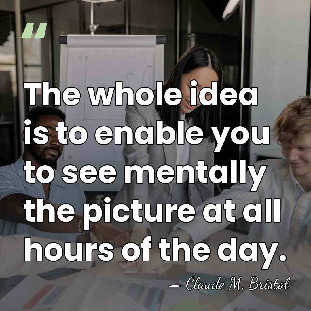 The whole idea is to enable you to see mentally the picture&hellip; - Claude M. Bristol
