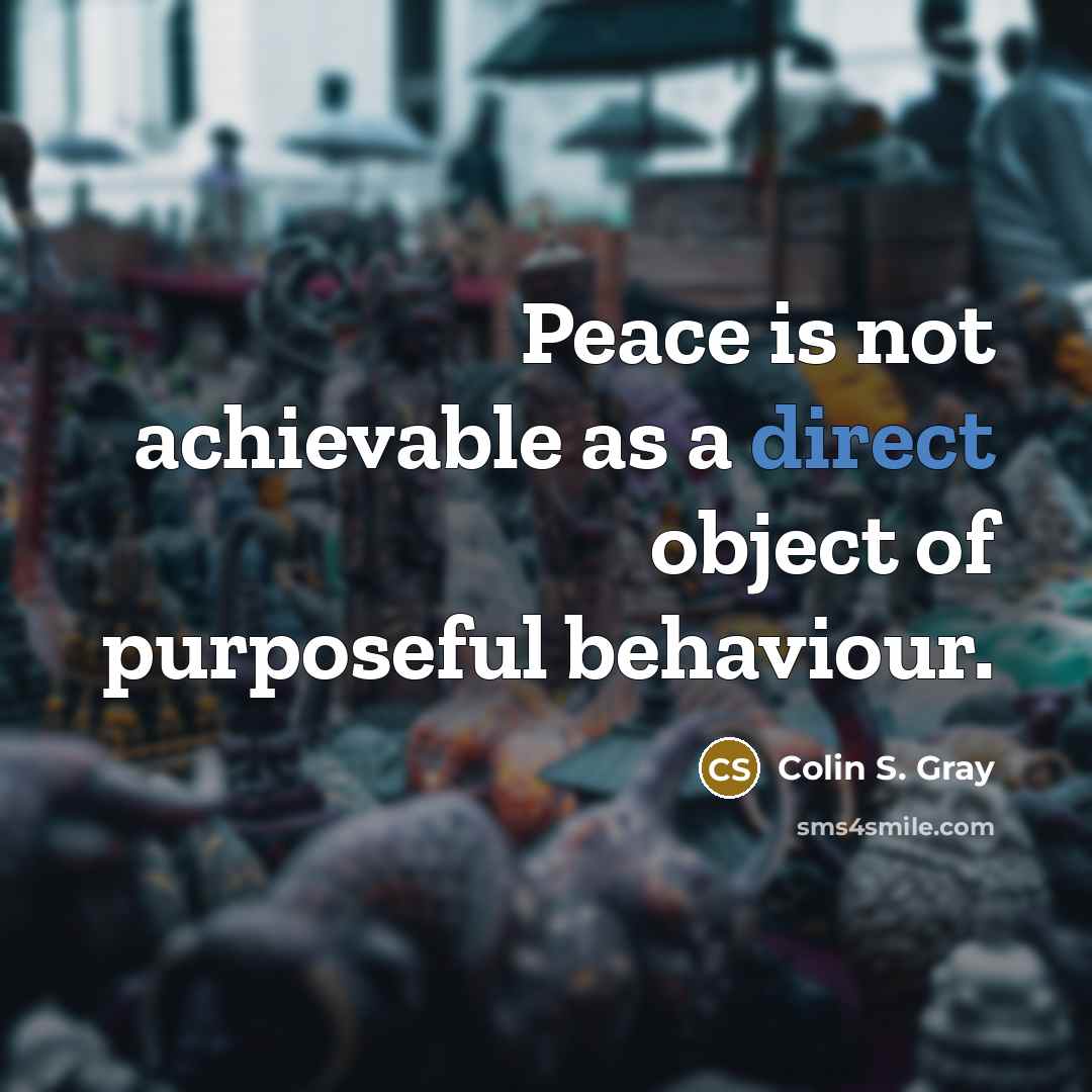 “Peace is not achievable as a direct object of purposeful…” quote by Colin S. Gray