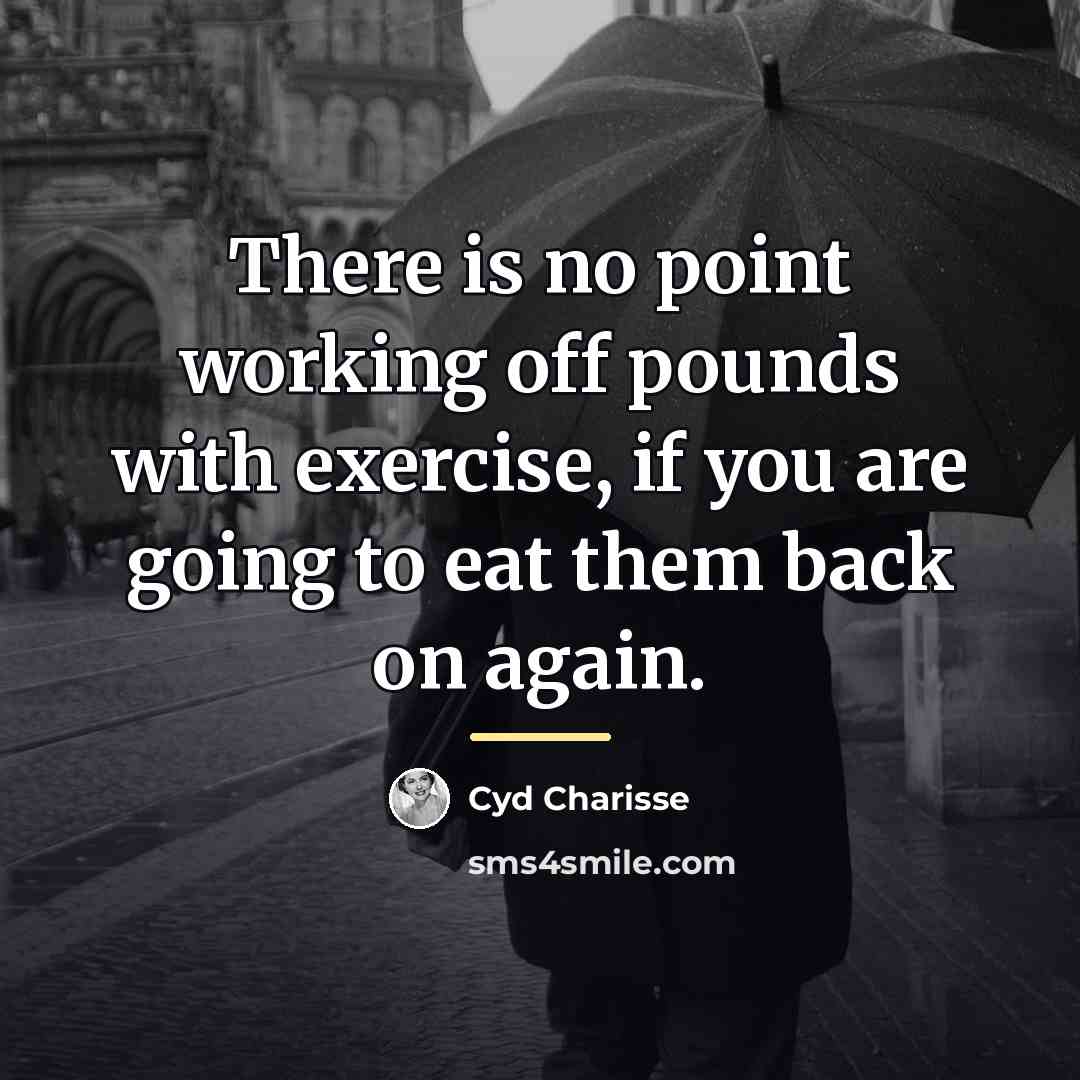 “There is no point working off pounds with exercise, if…” quote by Cyd Charisse