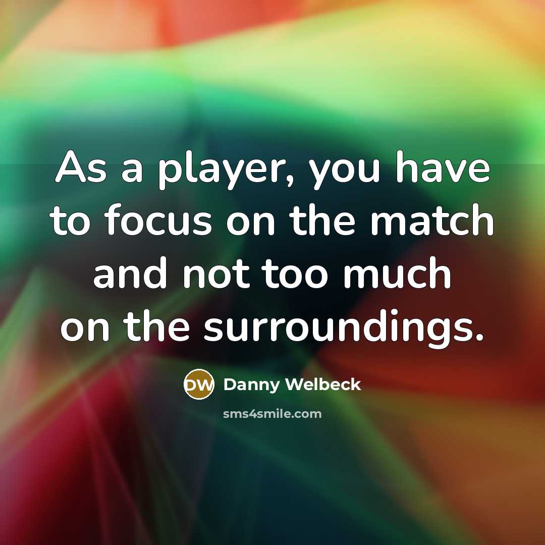 “As a player, you have to focus on the match…” quote by Danny Welbeck