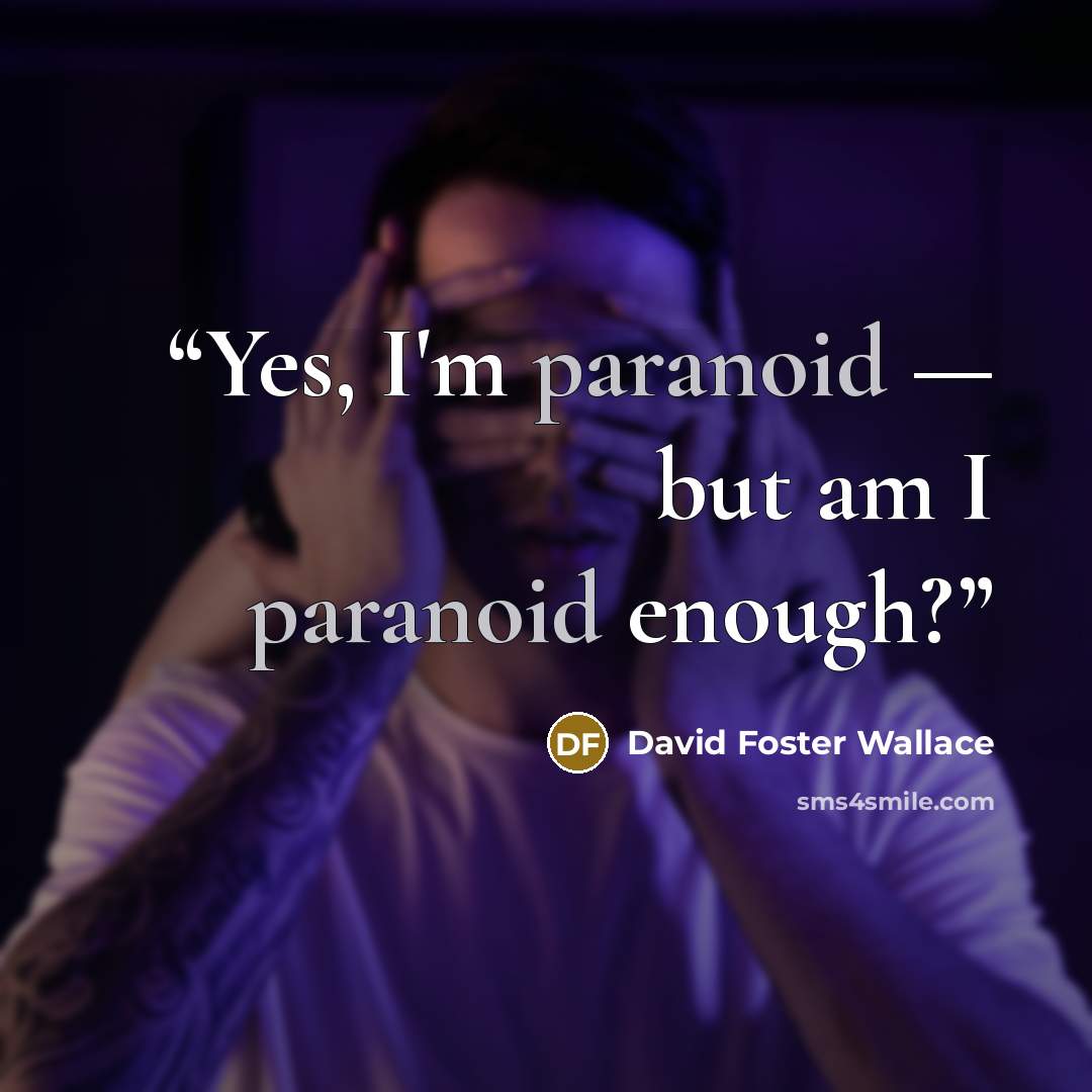 “Yes, I'm paranoid — but am I paranoid enough?” quote by David Foster Wallace
