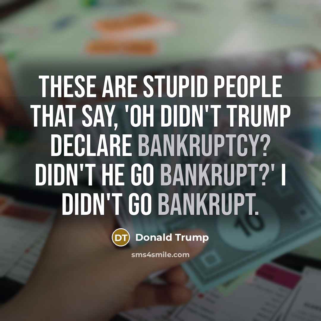 “These are stupid people that say, `Oh didn't Trump declare…” quote by Donald Trump