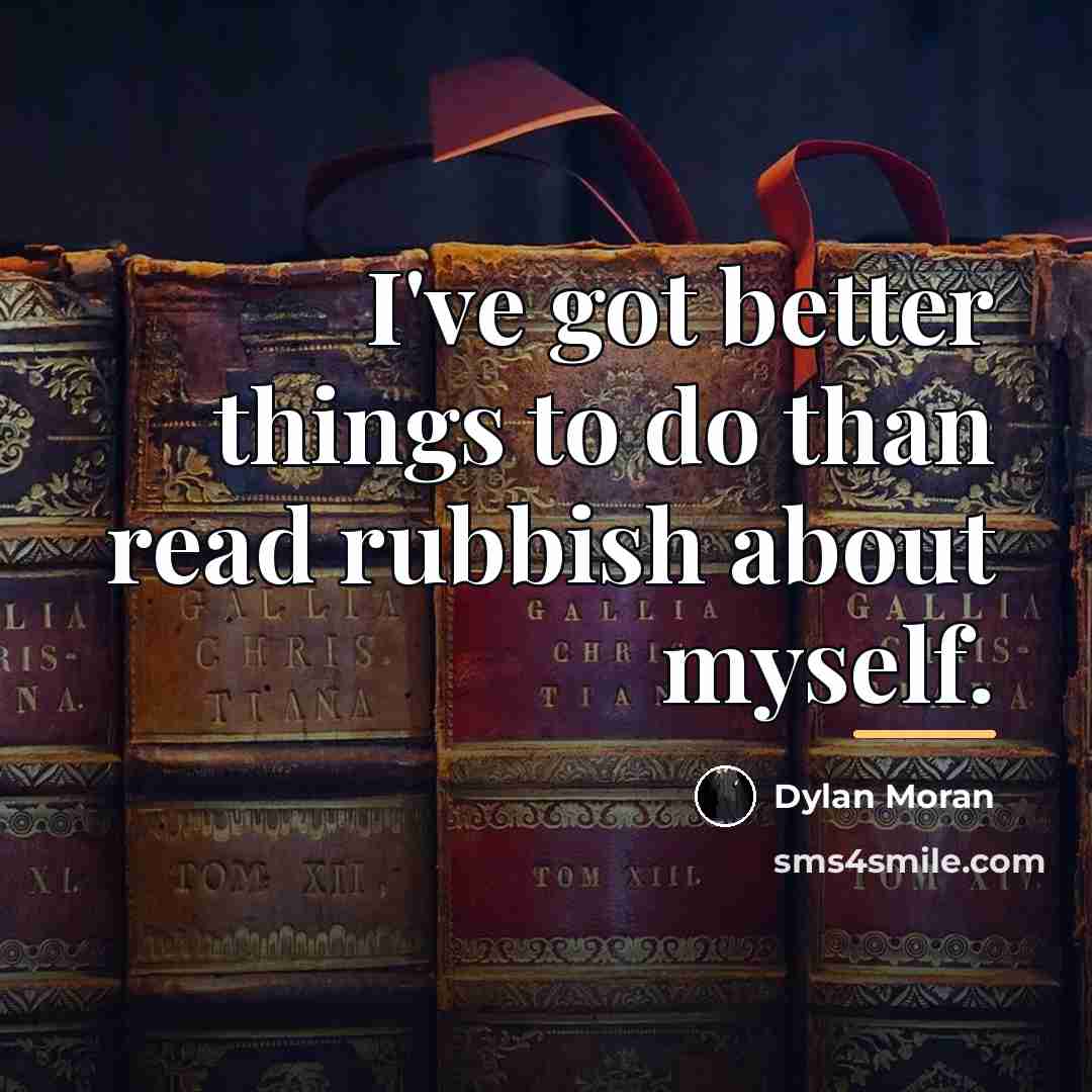 “I've got better things to do than read rubbish about…” quote by Dylan Moran