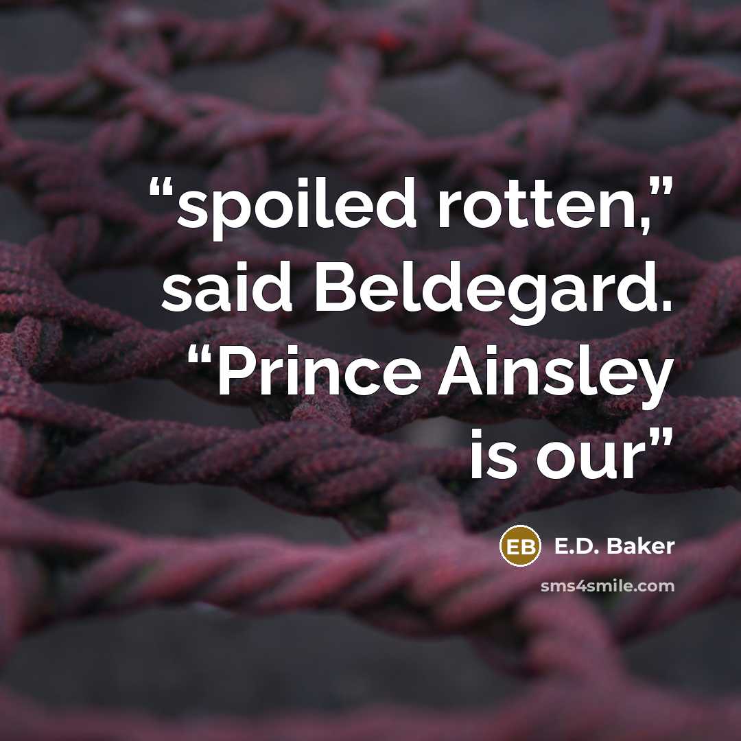 “spoiled rotten,” said Beldegard. “Prince Ainsley is our” quote by E.D. Baker