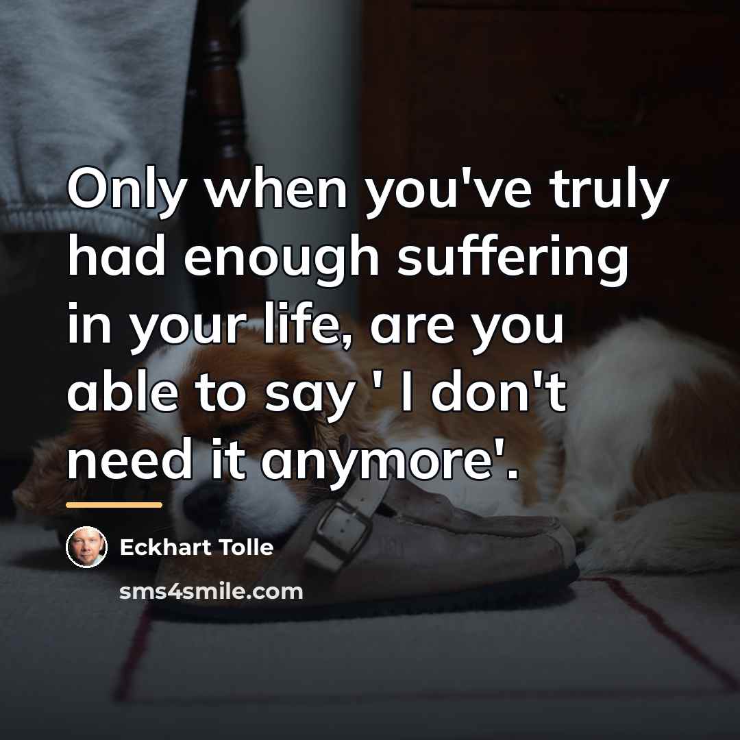 “Only when you've truly had enough suffering in your life,…” quote by Eckhart Tolle