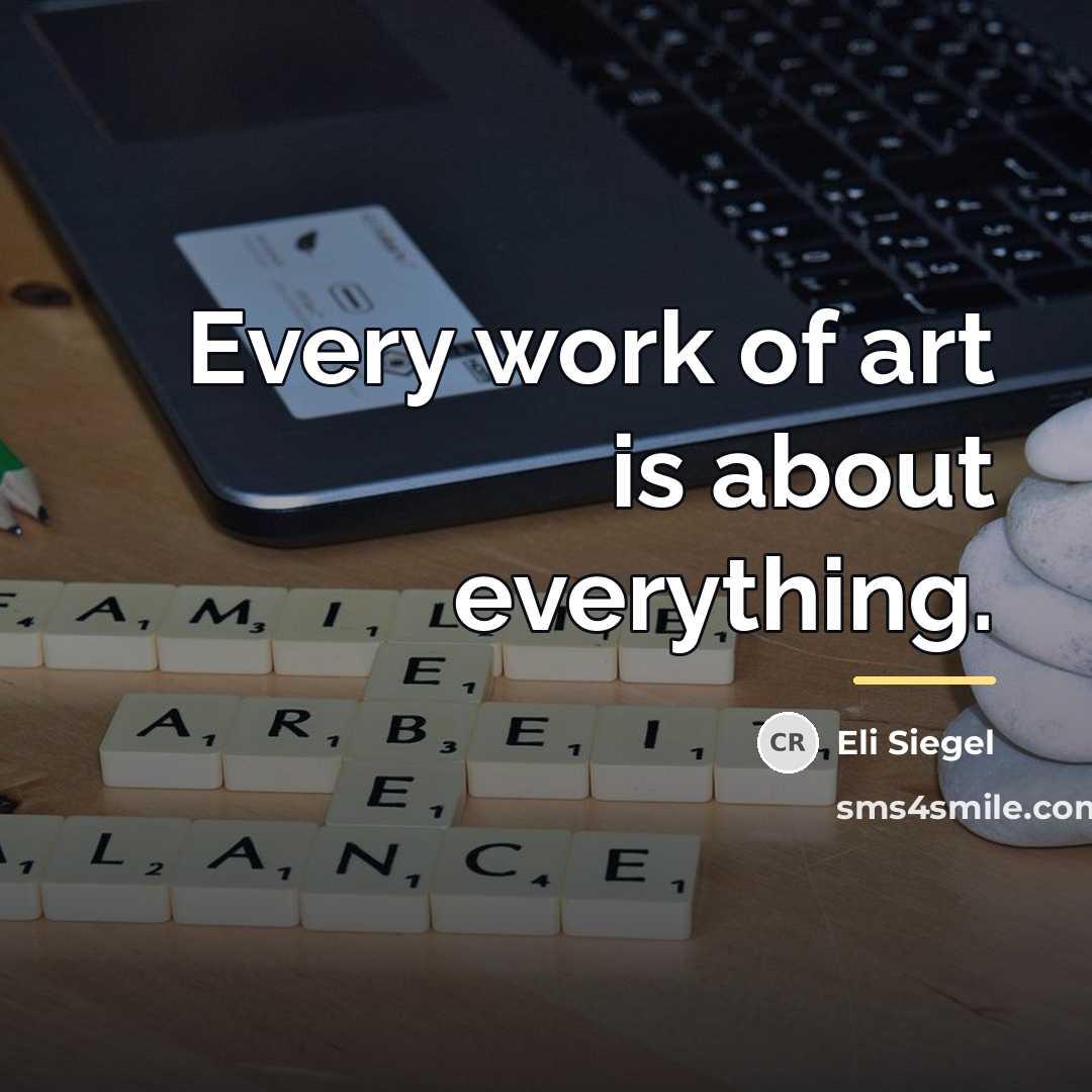 “Every work of art is about everything.…” quote by Eli Siegel