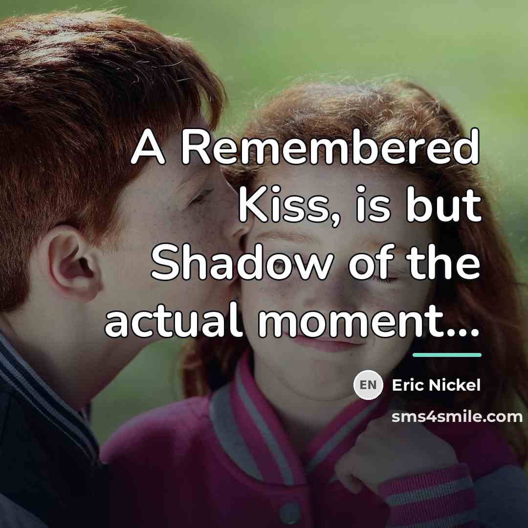 “A Remembered Kiss, is but Shadow of the actual moment...…” quote by Eric Nickel
