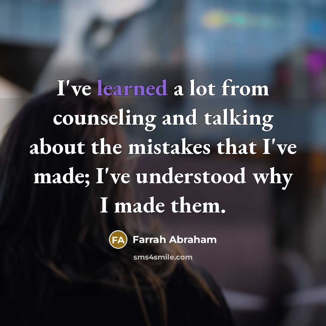 “I've learned a lot from counseling and talking about the mistakes that I've made; I've understood why I made them.” quote by Farrah Abraham
