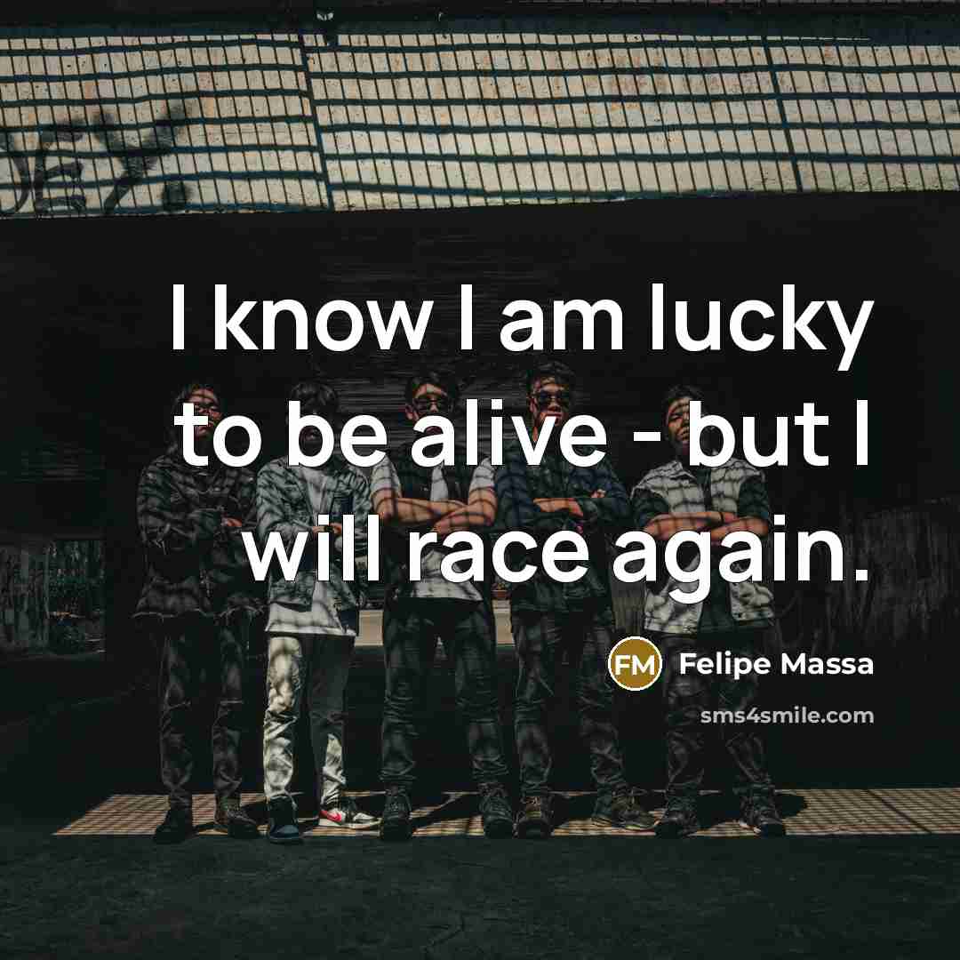 “I know I am lucky to be alive - but…” quote by Felipe Massa