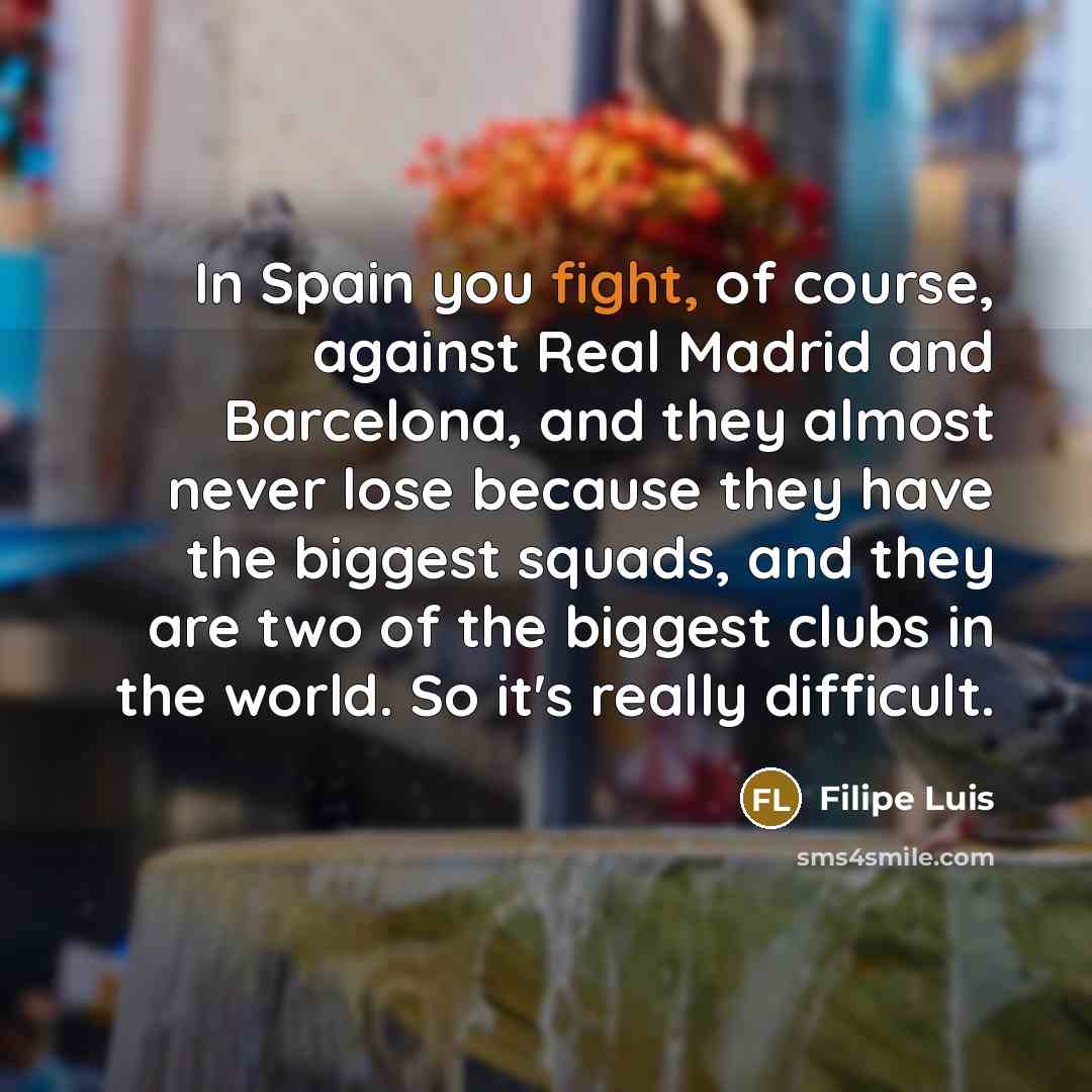 “In Spain you fight, of course, against Real Madrid and…” quote by Filipe Luis