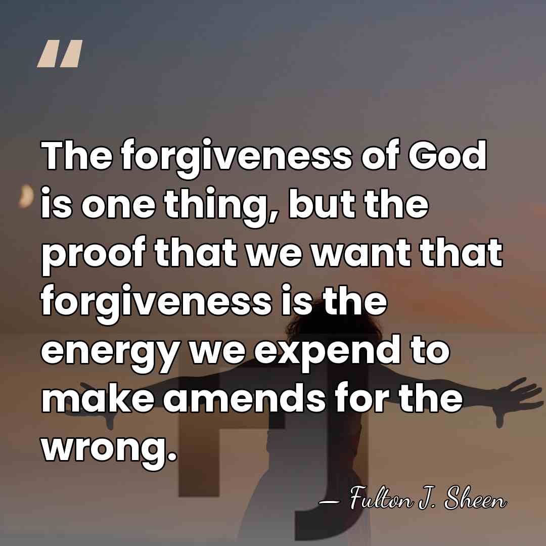 The forgiveness of God is one thing, but the proof that we&hellip; - Fulton J. Sheen