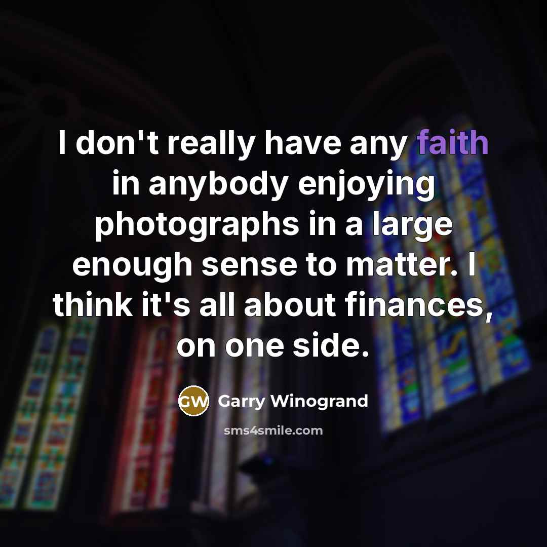 “I don't really have any faith in anybody enjoying photographs…” quote by Garry Winogrand