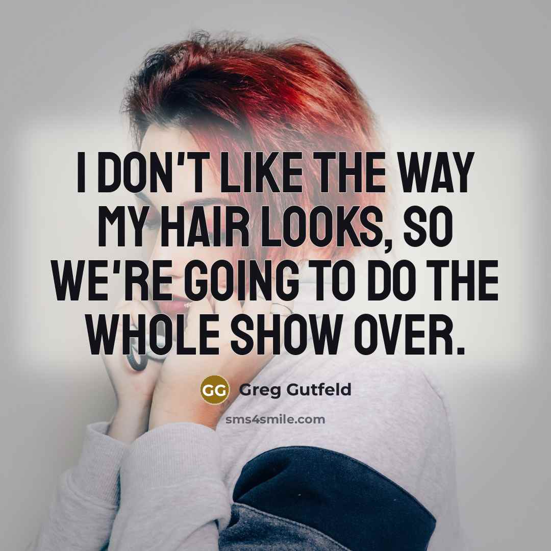 “I don't like the way my hair looks, so we're…” quote by Greg Gutfeld