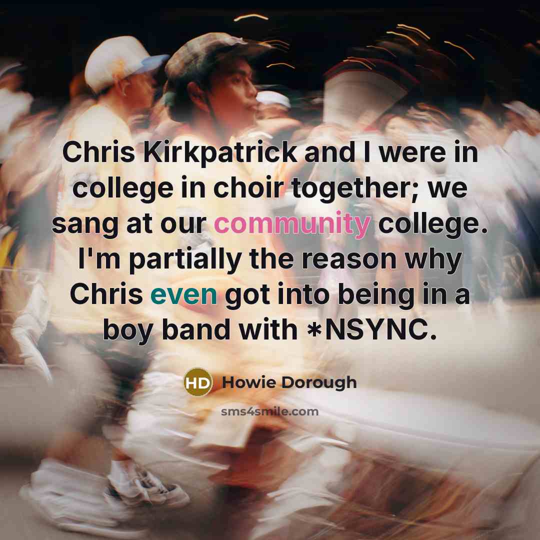 “Chris Kirkpatrick and I were in college in choir together;…” quote by Howie Dorough