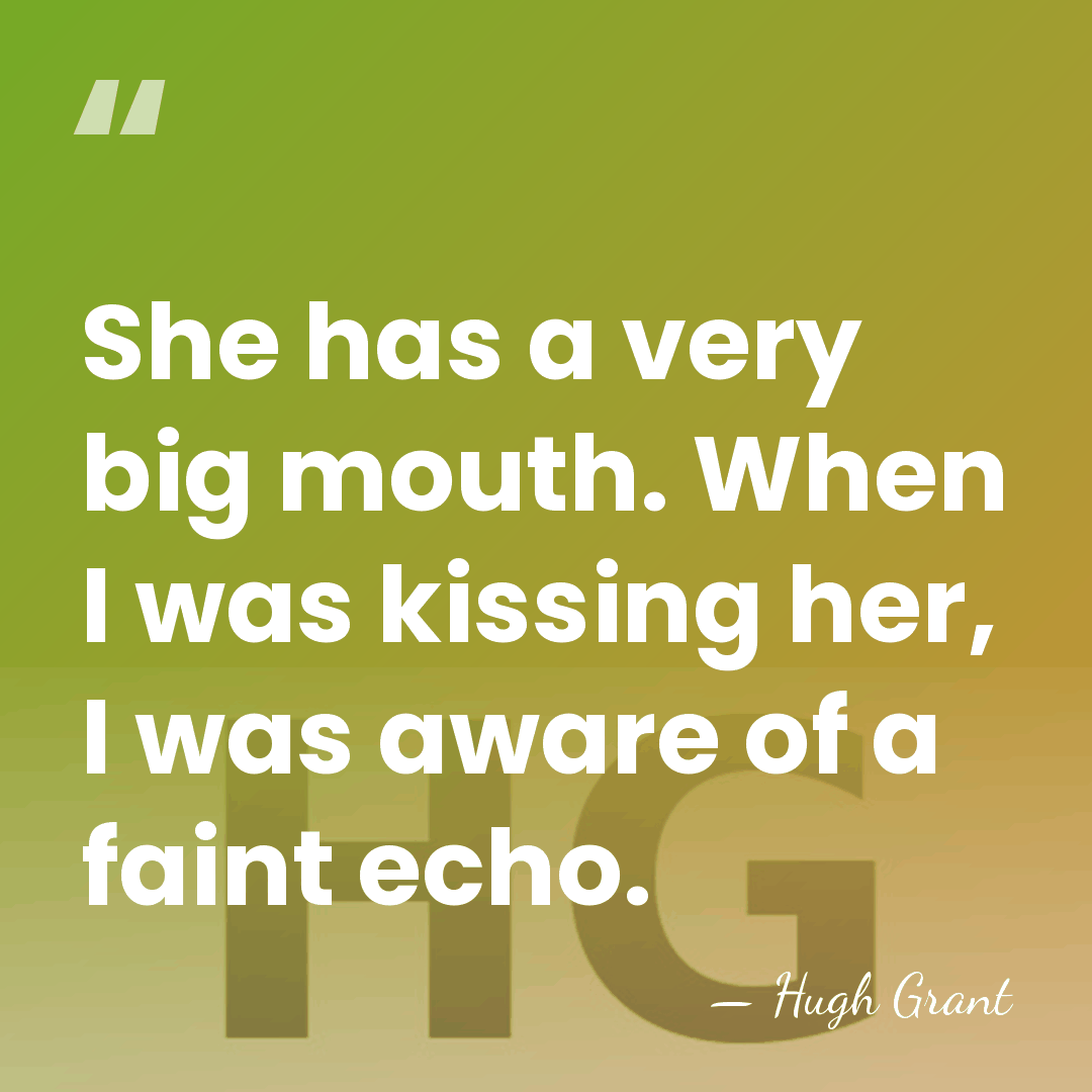 She has a very big mouth. When I was kissing her, I&hellip; - Hugh Grant