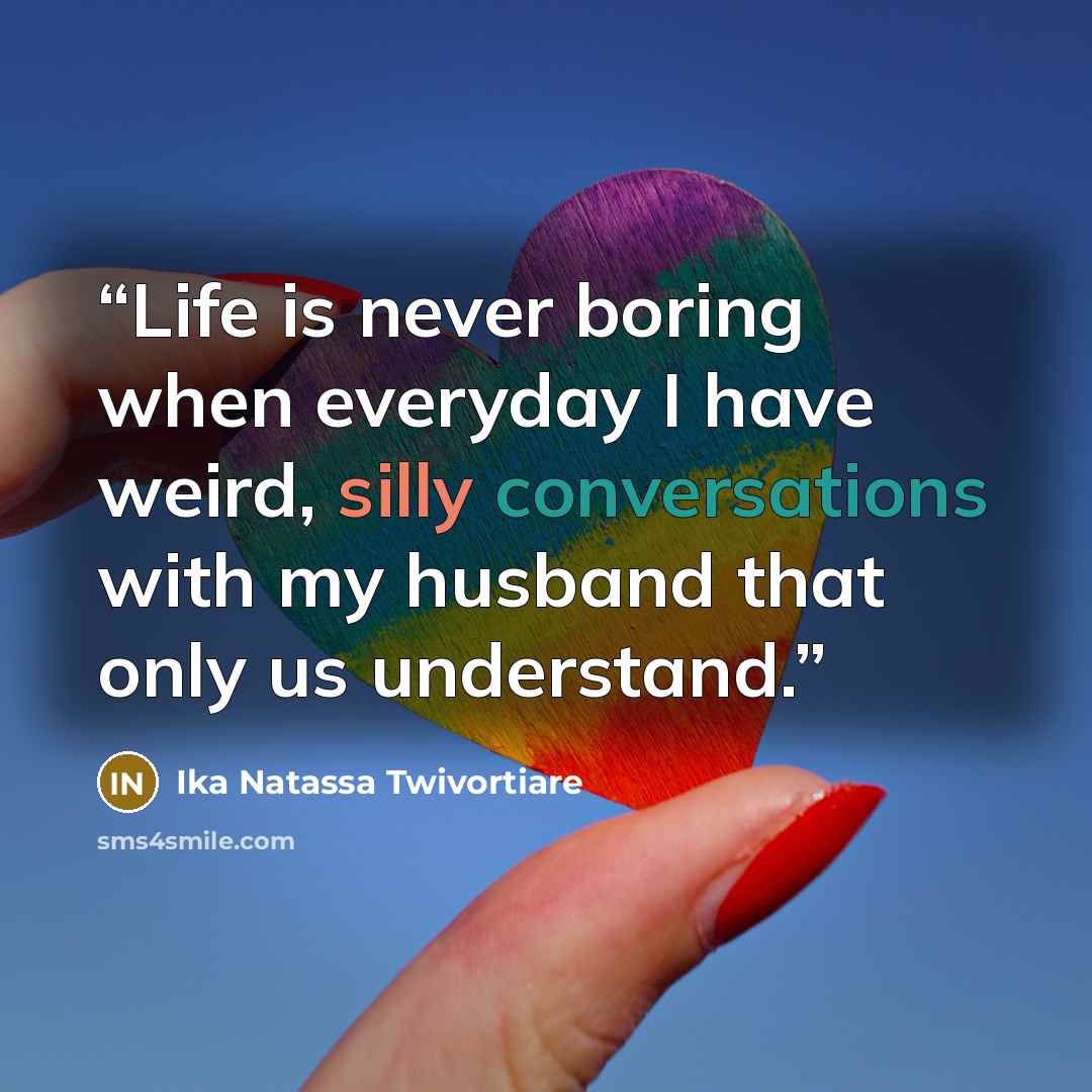 “Life is never boring when everyday I have weird, silly conversations with my husband that only us understand.” quote by Ika Natassa Twivortiare