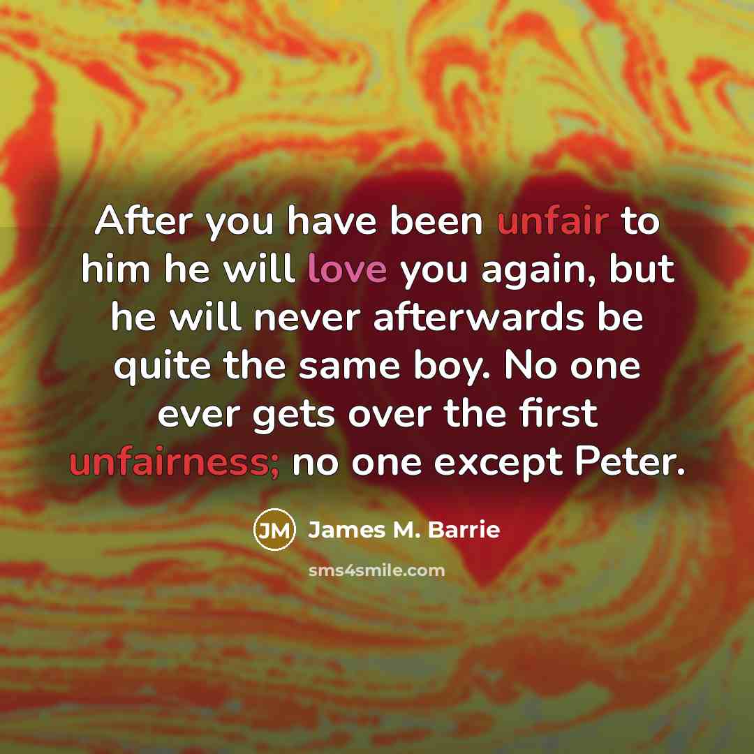 “After you have been unfair to him he will love…” quote by James M. Barrie