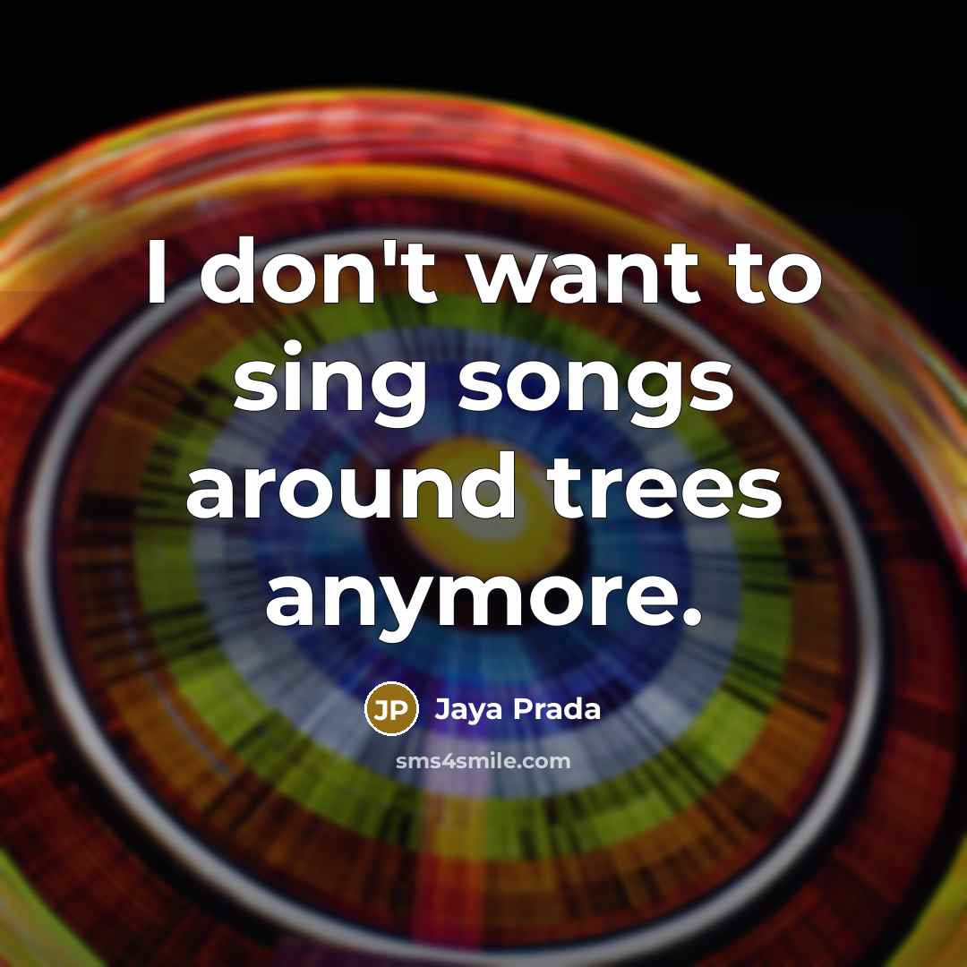“I don't want to sing songs around trees anymore.…” quote by Jaya Prada
