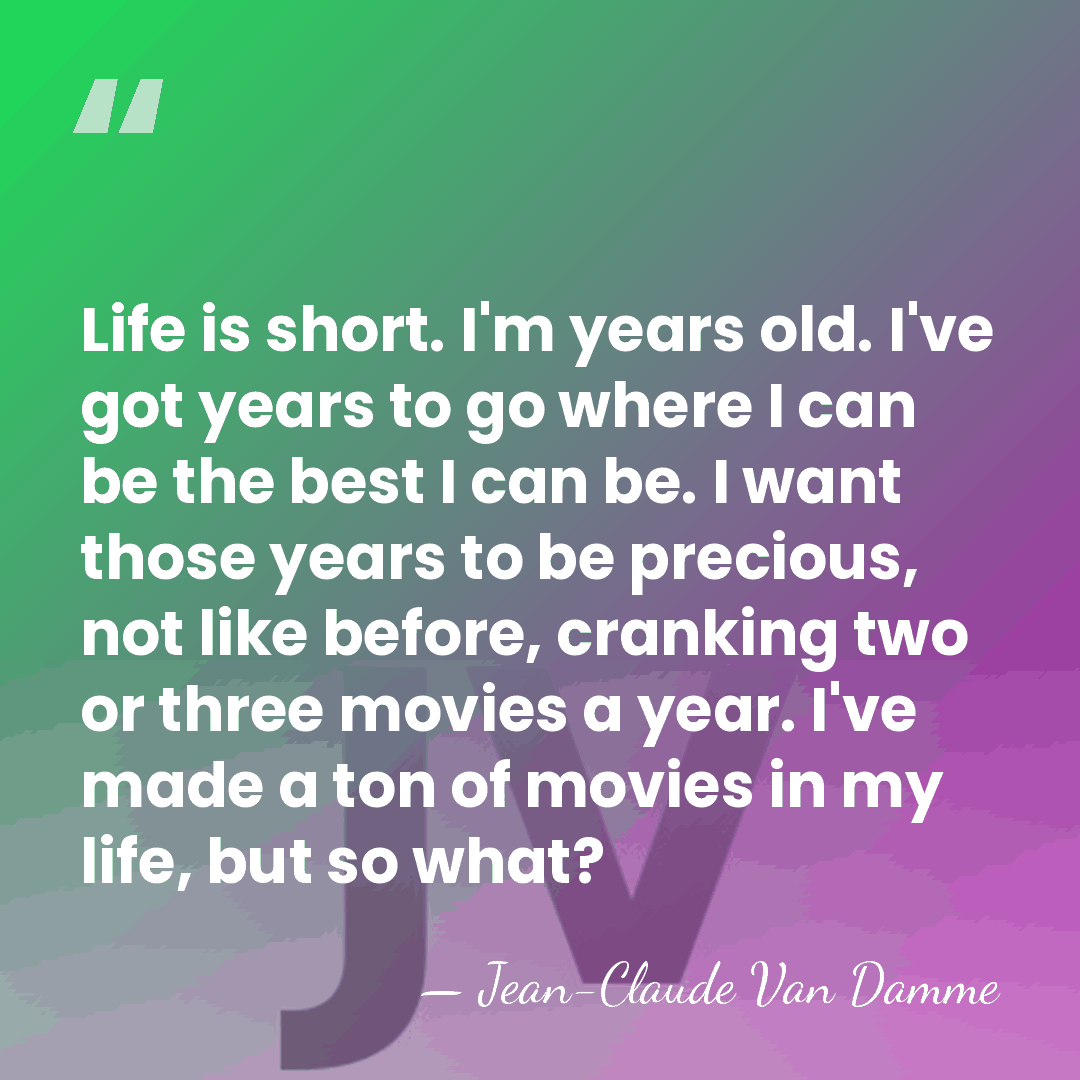Life is short. I'm years old. I've got years to go where&hellip; - Jean-Claude Van Damme