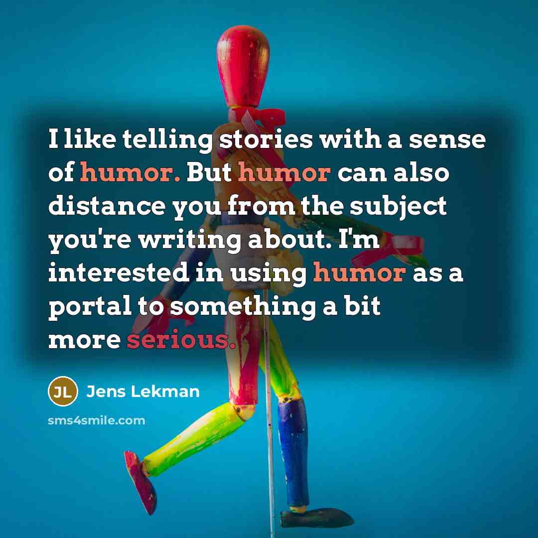 “I like telling stories with a sense of humor. But humor can also distance you from the subject you're writing about. I'm interested in using humor as a portal to something a bit more serious.” quote by Jens Lekman