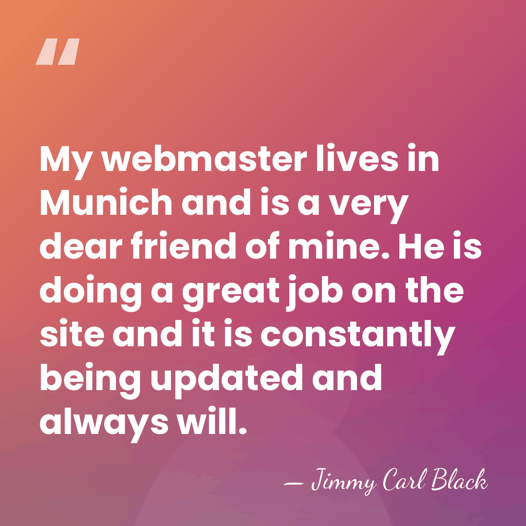 My webmaster lives in Munich and is a very dear friend of&hellip; - Jimmy Carl Black