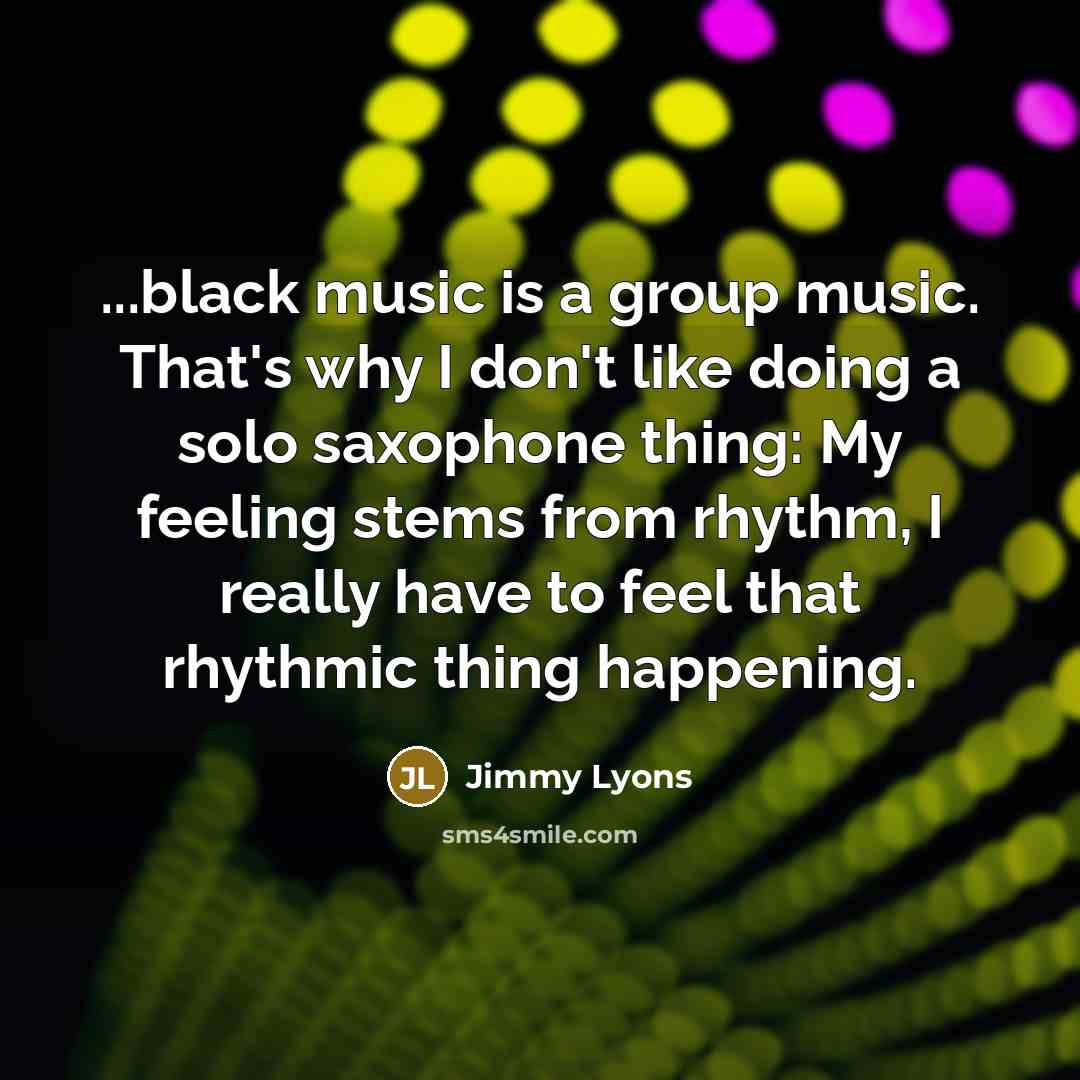 “...black music is a group music. That's why I don't…” quote by Jimmy Lyons