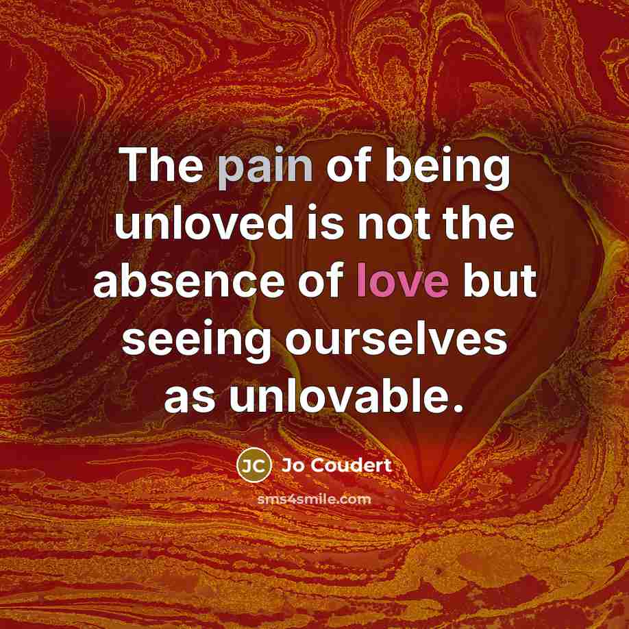 “The pain of being unloved is not the absence of…” quote by Jo Coudert