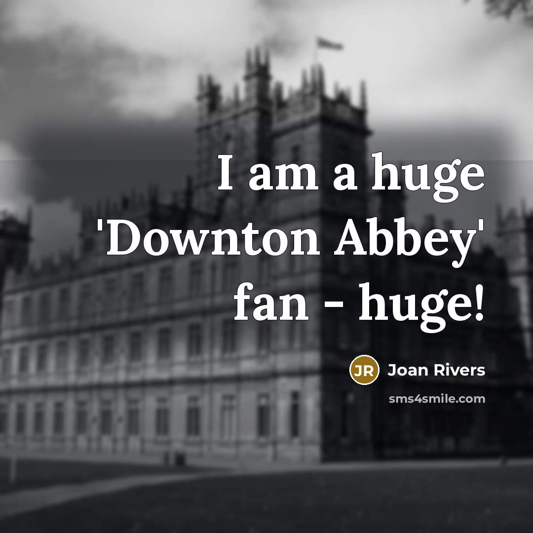 “I am a huge 'Downton Abbey' fan - huge!…” quote by Joan Rivers