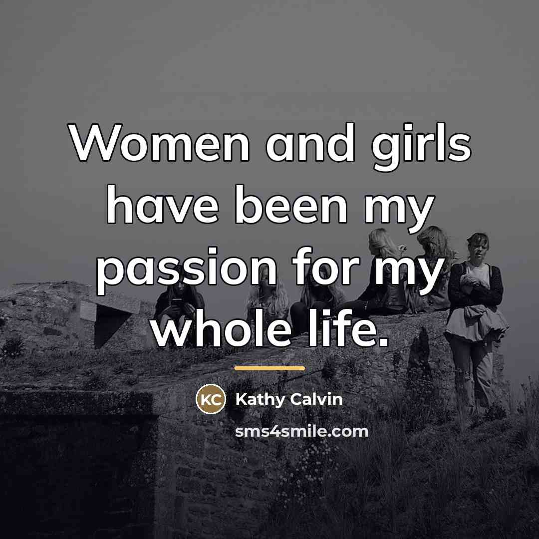 “Women and girls have been my passion for my whole…” quote by Kathy Calvin