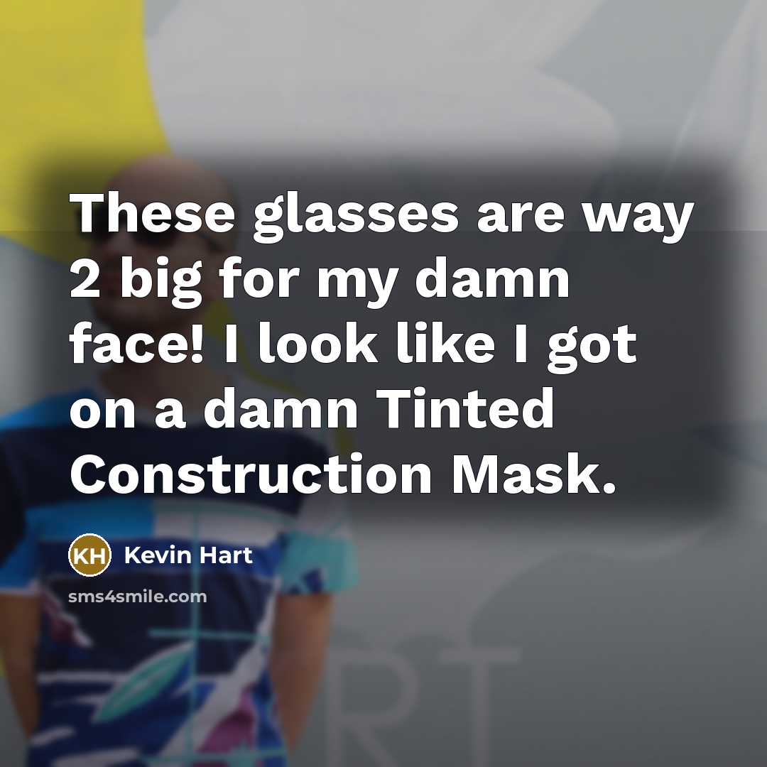“These glasses are way 2 big for my damn face! I look like I got on a damn Tinted Construction Mask.” quote by Kevin Hart