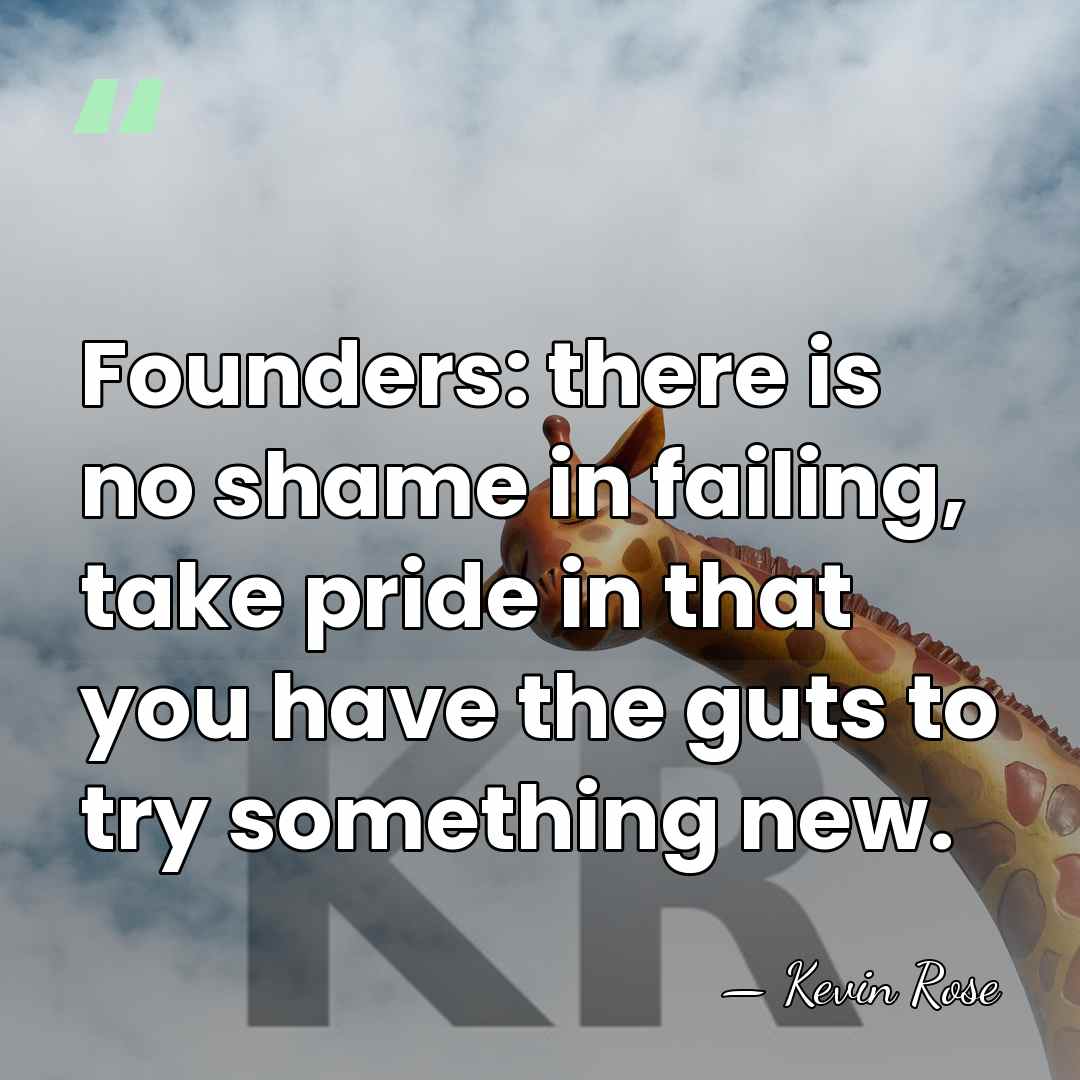 Founders: there is no shame in failing, take pride in that you&hellip; - Kevin Rose