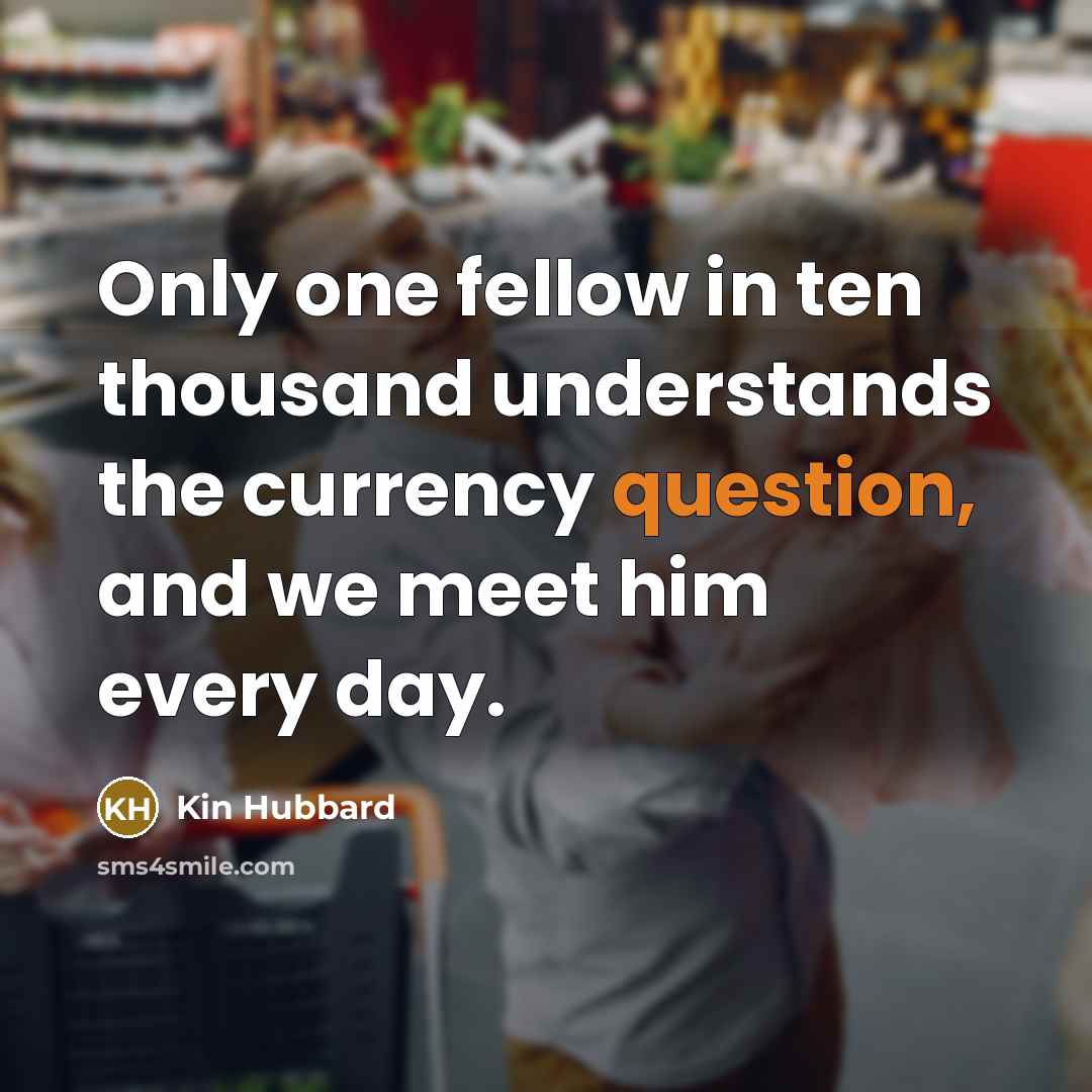 “Only one fellow in ten thousand understands the currency question,…” quote by Kin Hubbard