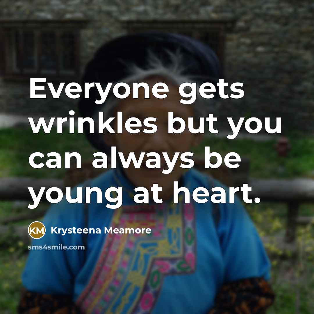 “Everyone gets wrinkles but you can always be young at…” quote by Krysteena Meamore
