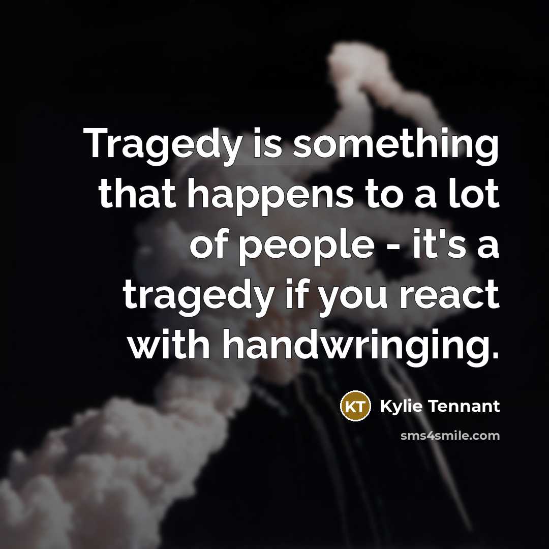 “Tragedy is something that happens to a lot of people…” quote by Kylie Tennant