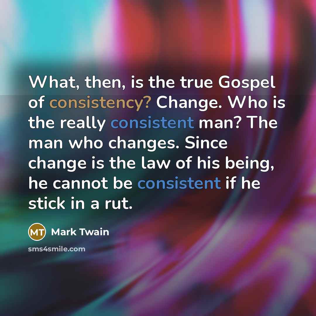 “What, then, is the true Gospel of consistency? Change. Who…” quote by Mark Twain