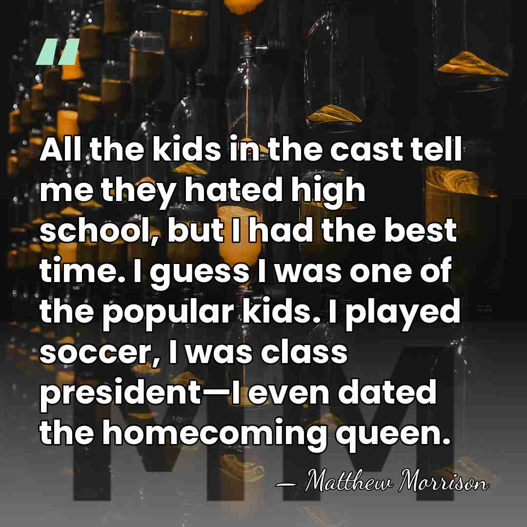 All the kids in the cast tell me they hated high school,&hellip; - Matthew Morrison