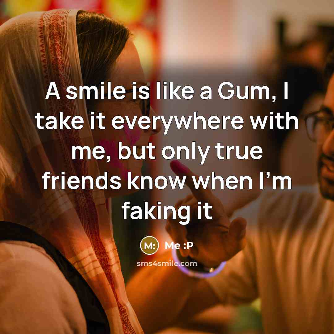 “A smile is like a Gum, I take it everywhere…” quote by Me :P
