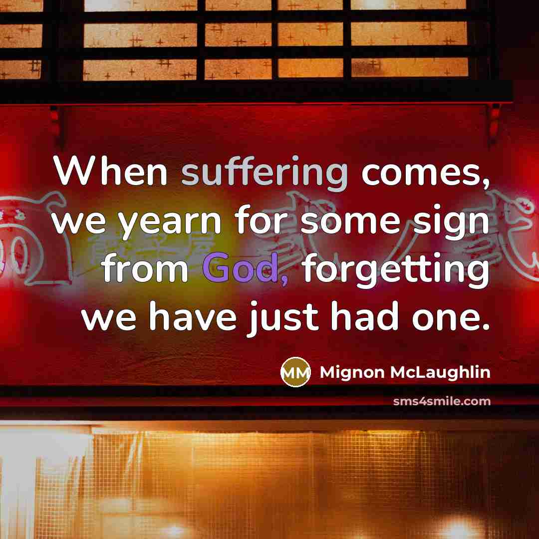 “When suffering comes, we yearn for some sign from God, forgetting we have just had one.” quote by Mignon McLaughlin
