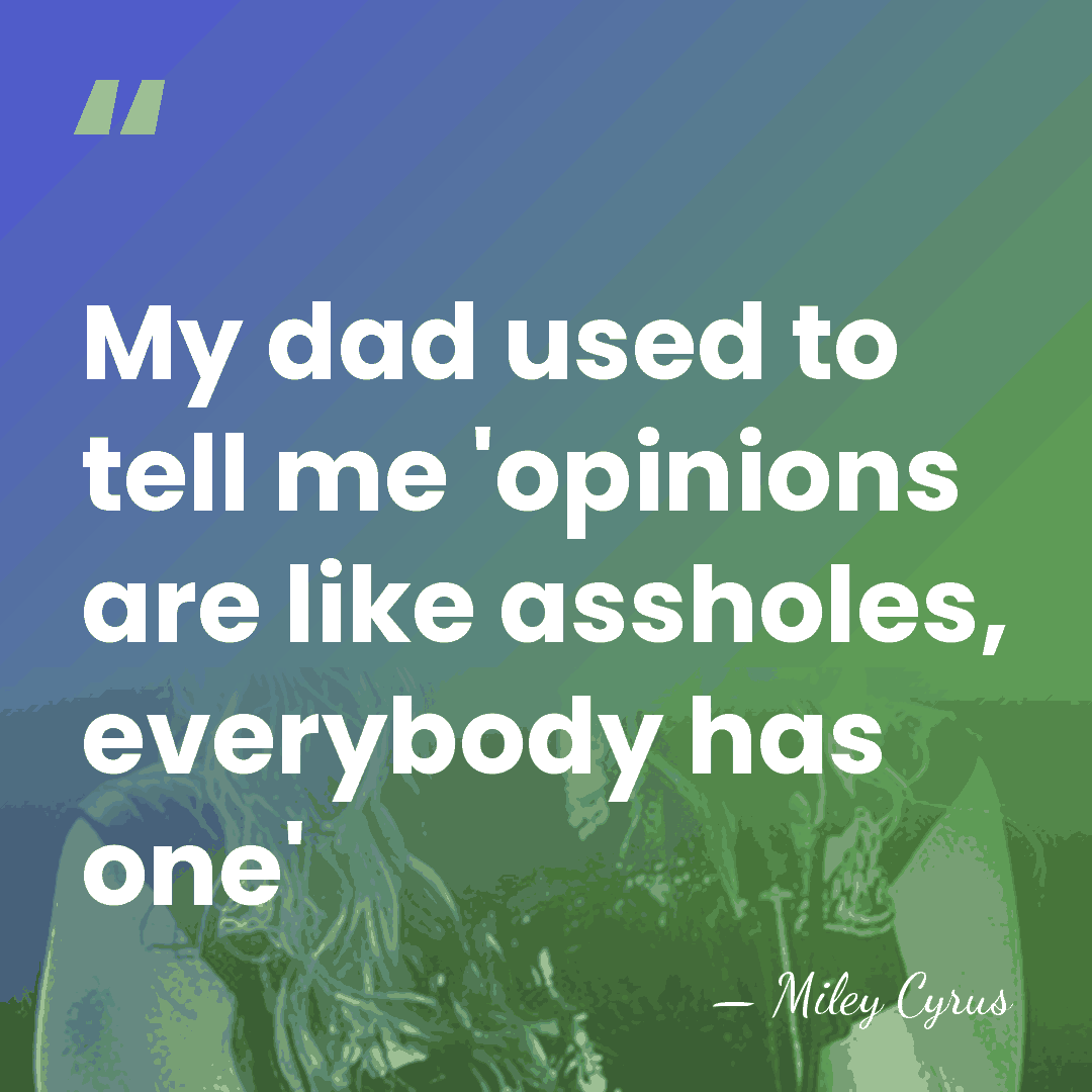 My dad used to tell me 'opinions are like assholes, everybody has&hellip; - Miley Cyrus