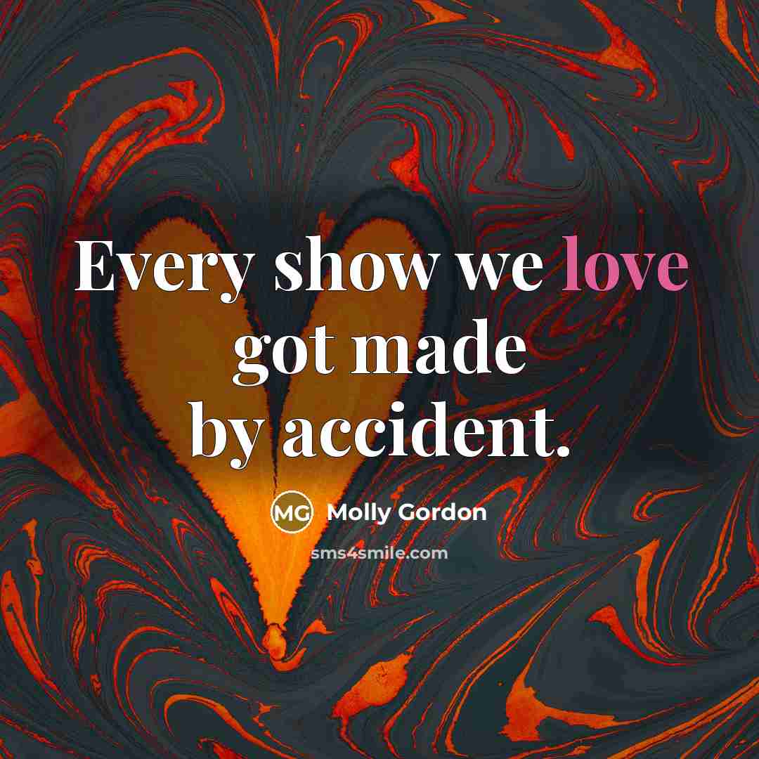 “Every show we love got made by accident.…” quote by Molly Gordon