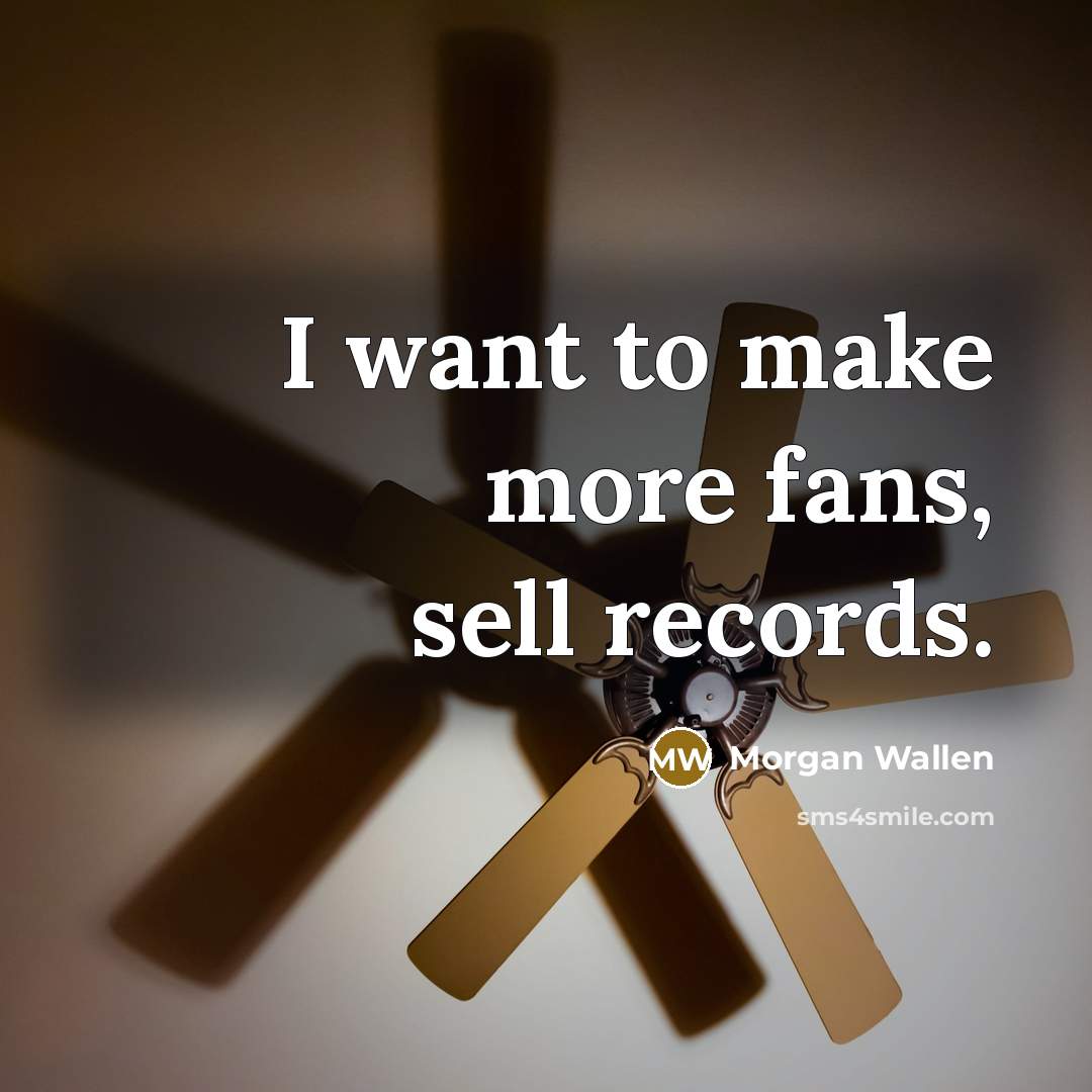 “I want to make more fans, sell records.…” quote by Morgan Wallen