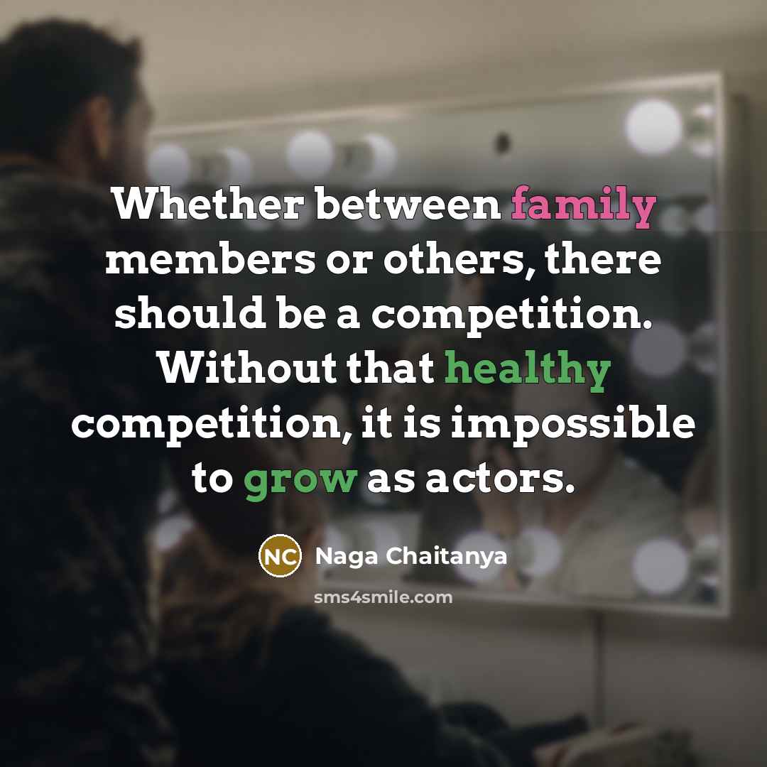 “Whether between family members or others, there should be a competition. Without that healthy competition, it is impossible to grow as actors.” quote by Naga Chaitanya