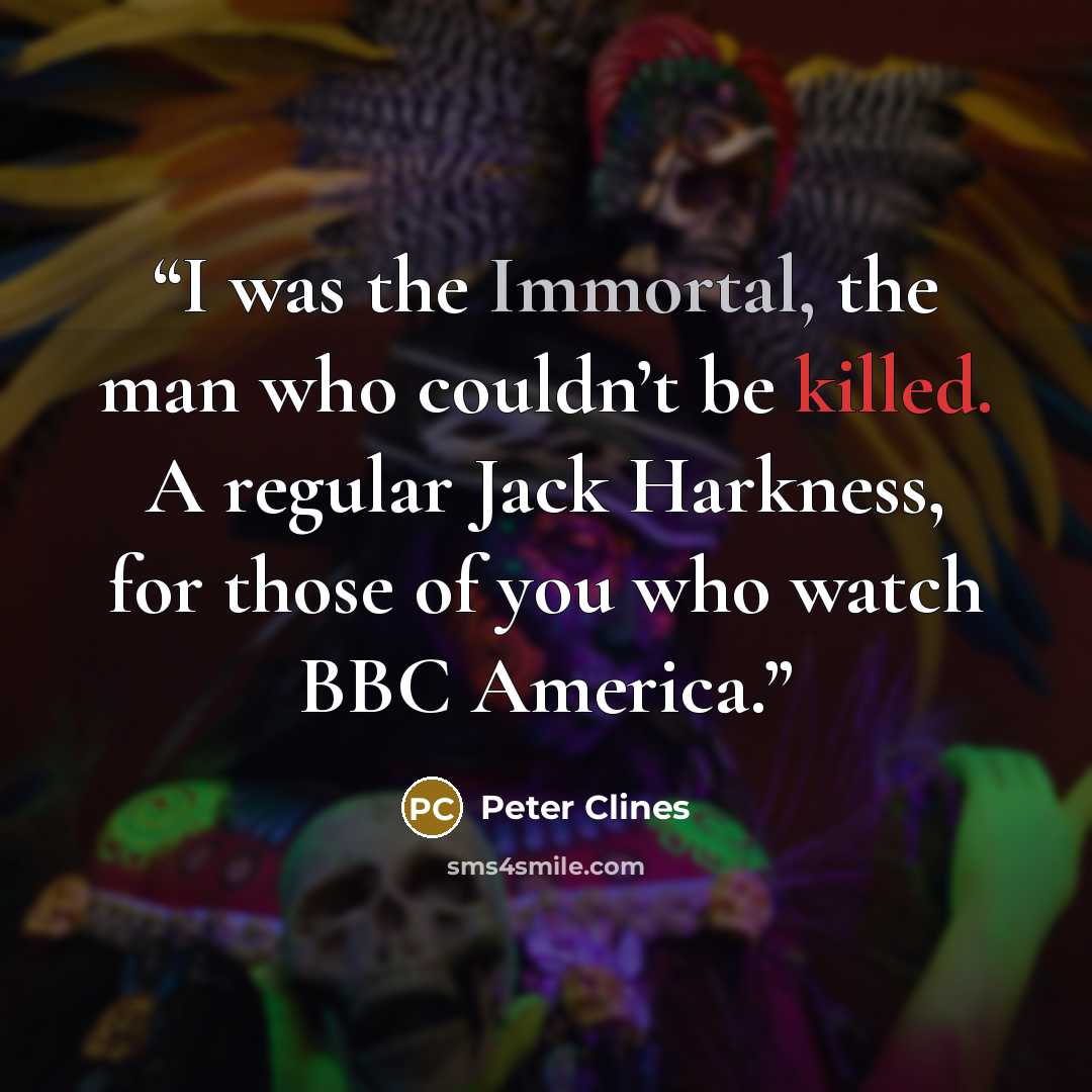 “I was the Immortal, the man who couldn’t be killed. A regular Jack Harkness, for those of you who watch BBC America.” quote by Peter Clines